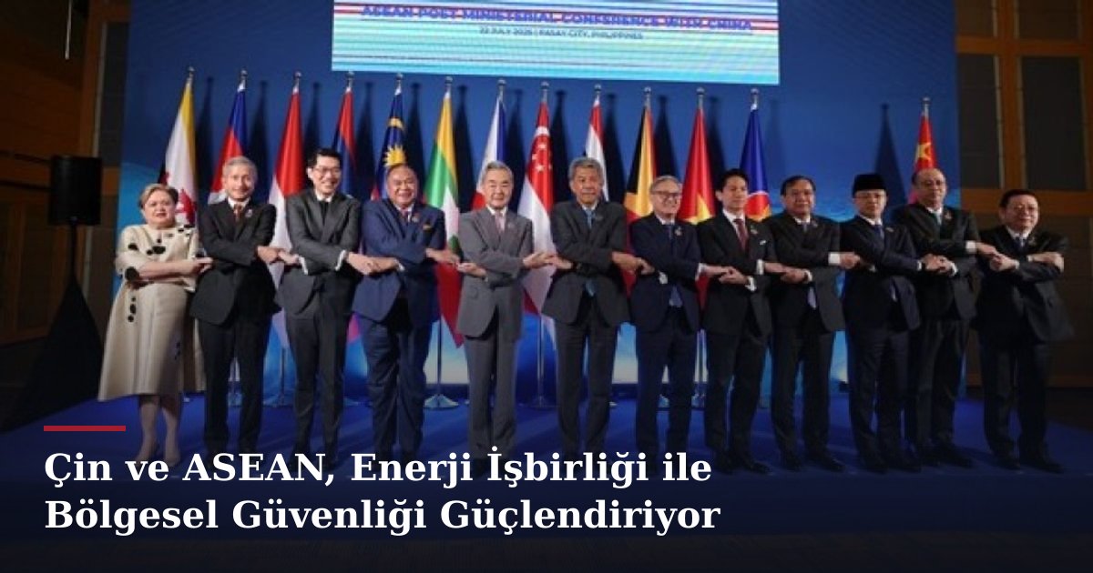 Çin ve ASEAN, Enerji İşbirliği ile Bölgesel Güvenliği Güçlendiriyor