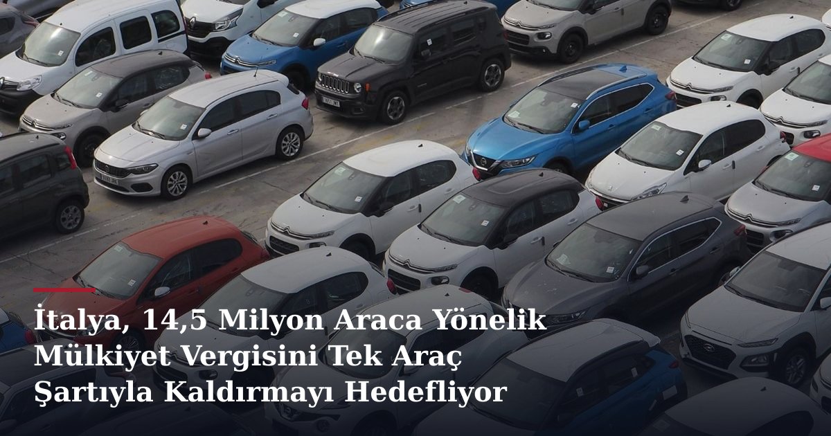 İtalya, 14,5 Milyon Araca Yönelik Mülkiyet Vergisini Tek Araç Şartıyla Kaldırmayı Hedefliyor