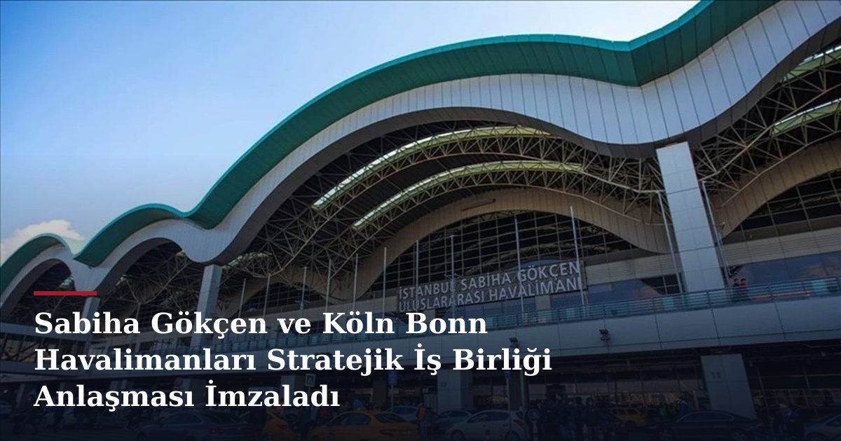 Sabiha Gökçen ve Köln Bonn Havalimanları Stratejik İş Birliği Anlaşması İmzaladı