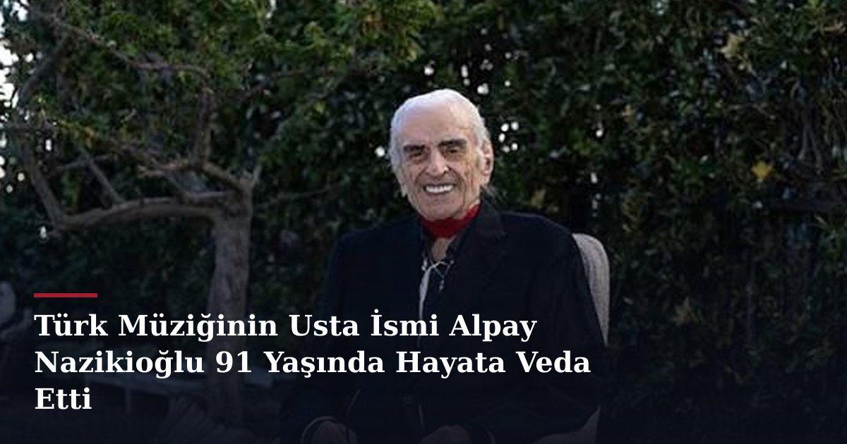 Türk Müziğinin Usta İsmi Alpay Nazikioğlu 91 Yaşında Hayata Veda Etti