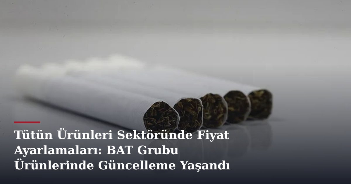Tütün Ürünleri Sektöründe Fiyat Ayarlamaları: BAT Grubu Ürünlerinde Güncelleme Yaşandı