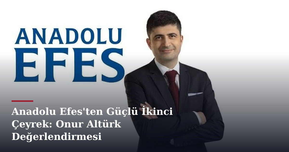 Anadolu Efes'ten Güçlü İkinci Çeyrek: Onur Altürk Değerlendirmesi