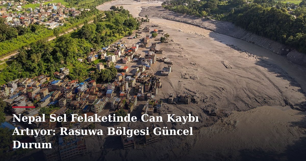 Nepal Sel Felaketinde Can Kaybı Artıyor: Rasuwa Bölgesi Güncel Durum