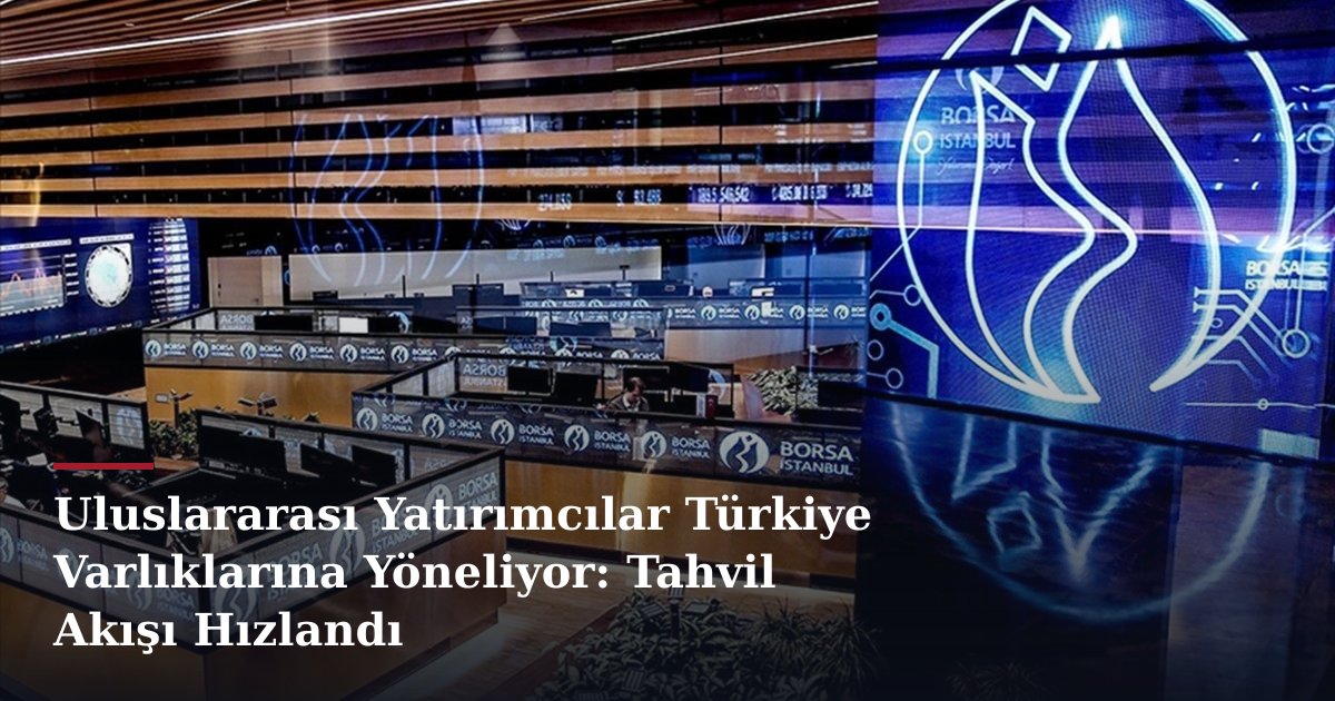 Uluslararası Yatırımcılar Türkiye Varlıklarına Yöneliyor: Tahvil Akışı Hızlandı