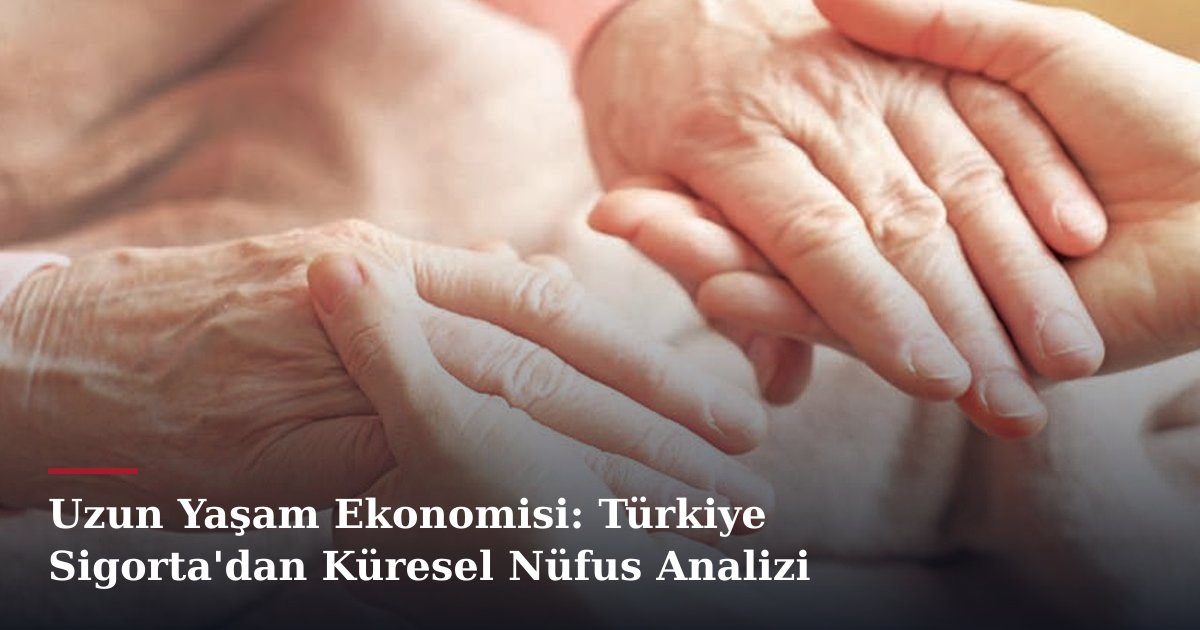 Uzun Yaşam Ekonomisi: Türkiye Sigorta'dan Küresel Nüfus Analizi