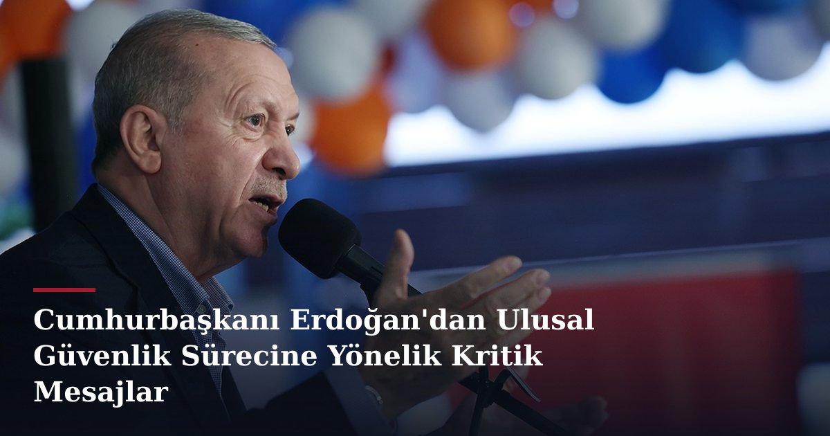 Cumhurbaşkanı Erdoğan'dan Ulusal Güvenlik Sürecine Yönelik Kritik Mesajlar