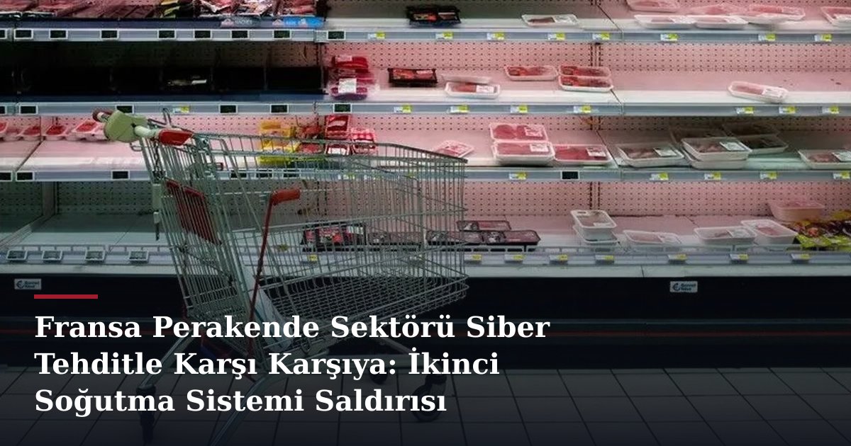 Fransa Perakende Sektörü Siber Tehditle Karşı Karşıya: İkinci Soğutma Sistemi Saldırısı