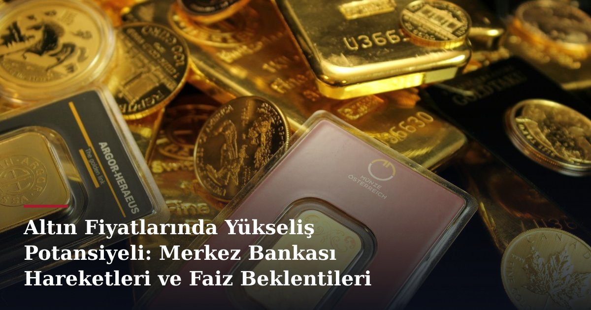 Altın Fiyatlarında Yükseliş Potansiyeli: Merkez Bankası Hareketleri ve Faiz Beklentileri