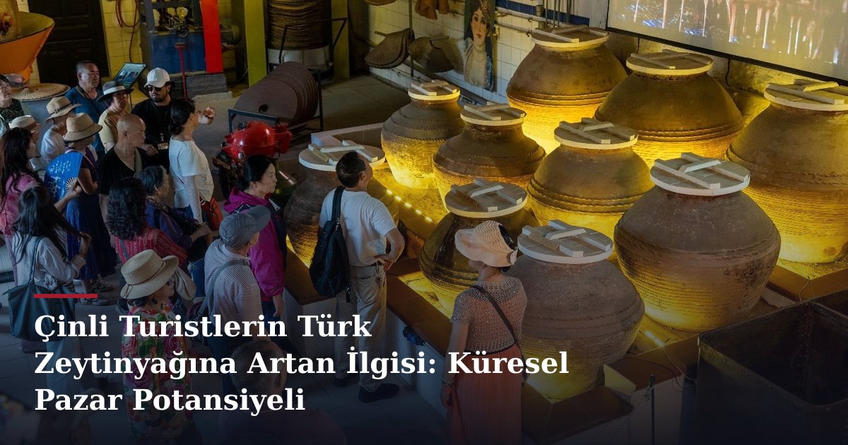 Çinli Turistlerin Türk Zeytinyağına Artan İlgisi: Küresel Pazar Potansiyeli