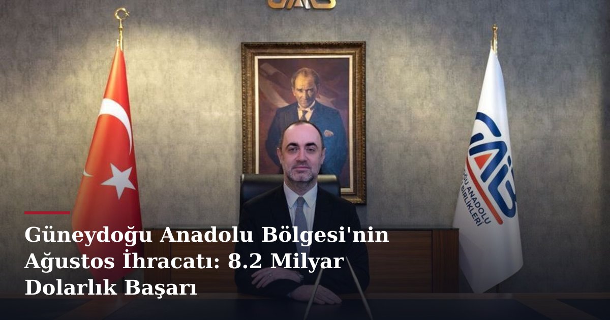 Güneydoğu Anadolu Bölgesi'nin Ağustos İhracatı: 8.2 Milyar Dolarlık Başarı