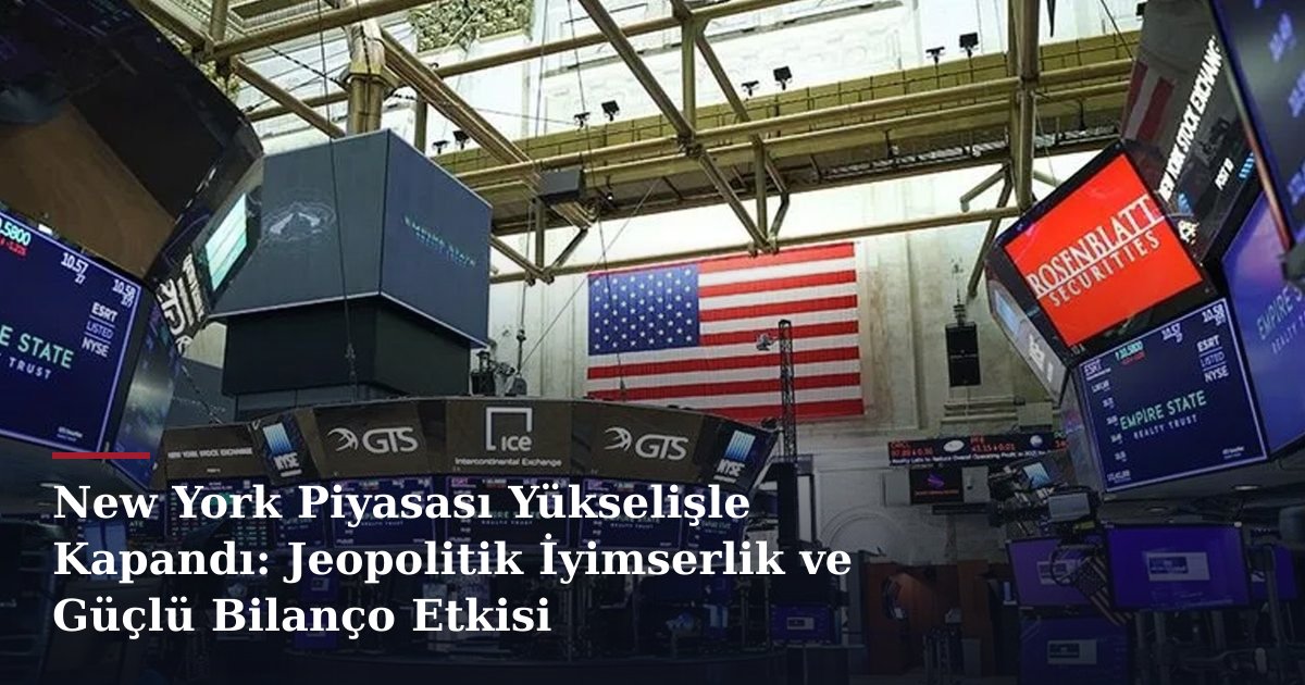 New York Piyasası Yükselişle Kapandı: Jeopolitik İyimserlik ve Güçlü Bilanço Etkisi