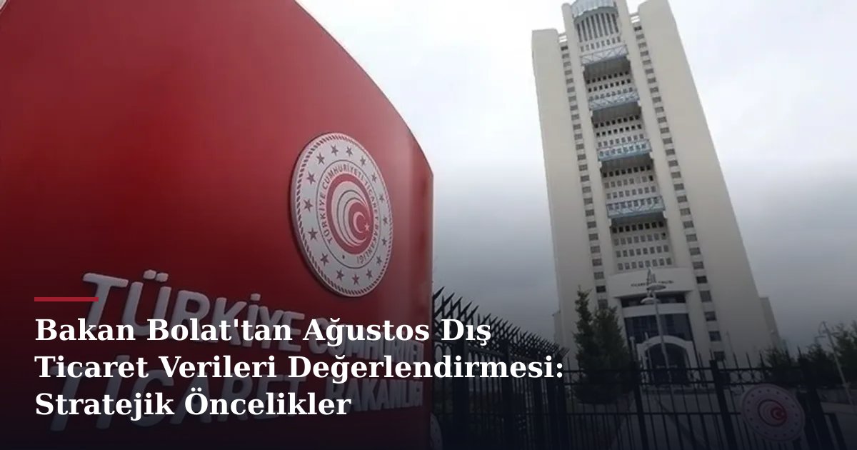 Bakan Bolat'tan Ağustos Dış Ticaret Verileri Değerlendirmesi: Stratejik Öncelikler
