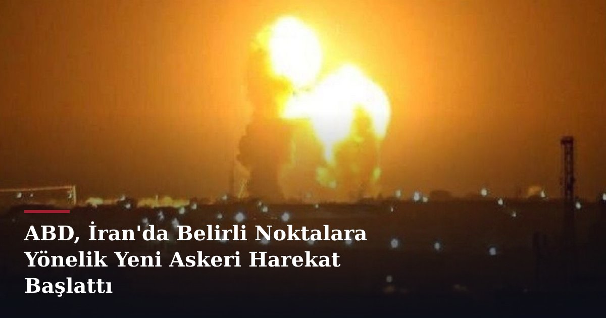 ABD, İran'da Belirli Noktalara Yönelik Yeni Askeri Harekat Başlattı