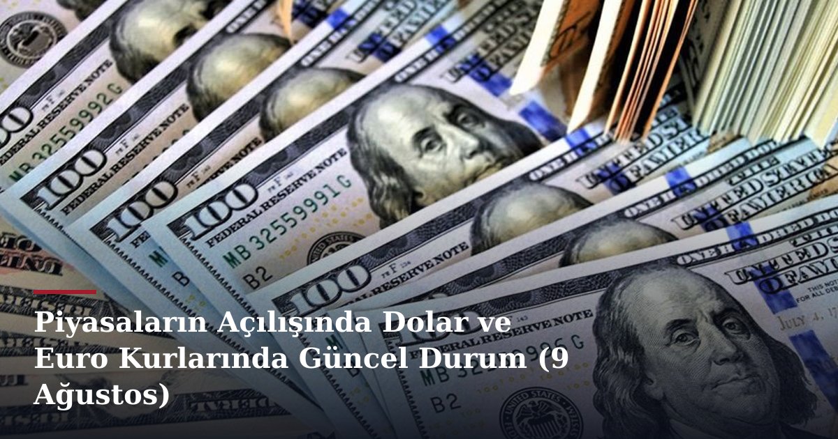 Piyasaların Açılışında Dolar ve Euro Kurlarında Güncel Durum (9 Ağustos)