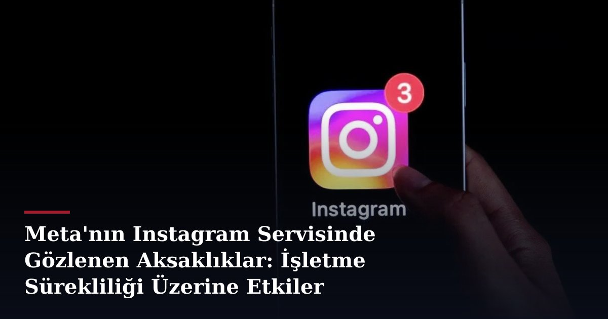 Meta'nın Instagram Servisinde Gözlenen Aksaklıklar: İşletme Sürekliliği Üzerine Etkiler