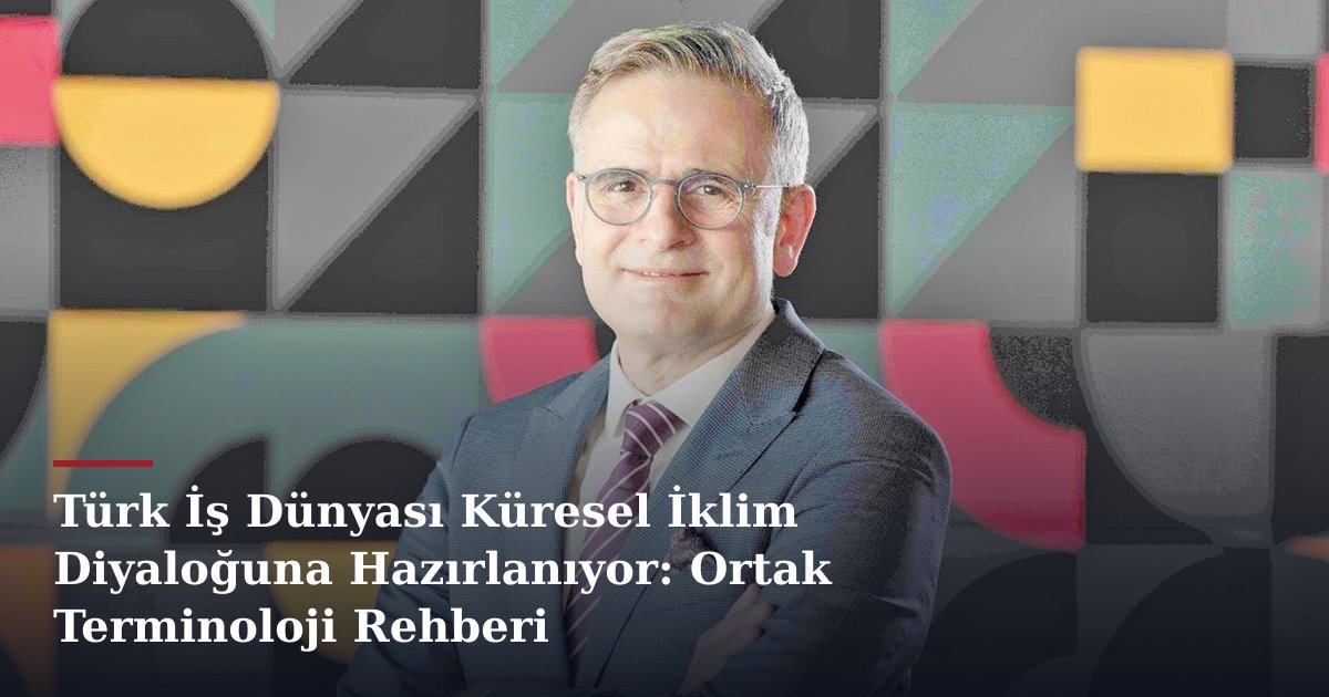 Türk İş Dünyası Küresel İklim Diyaloğuna Hazırlanıyor: Ortak Terminoloji Rehberi