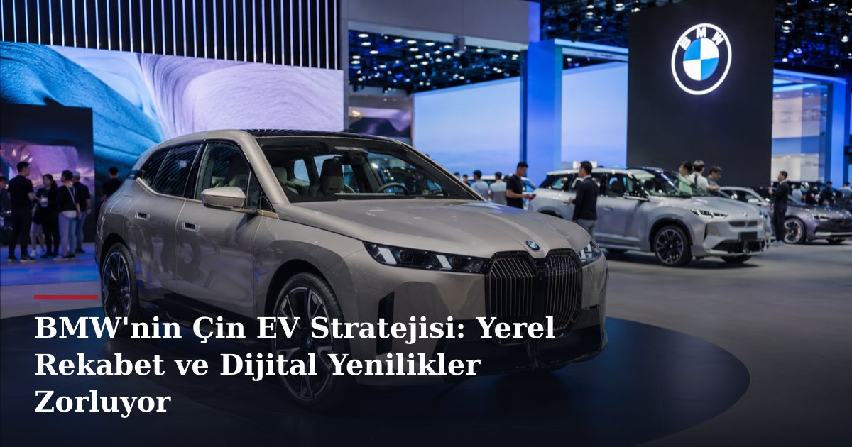 BMW'nin Çin EV Stratejisi: Yerel Rekabet ve Dijital Yenilikler Zorluyor
