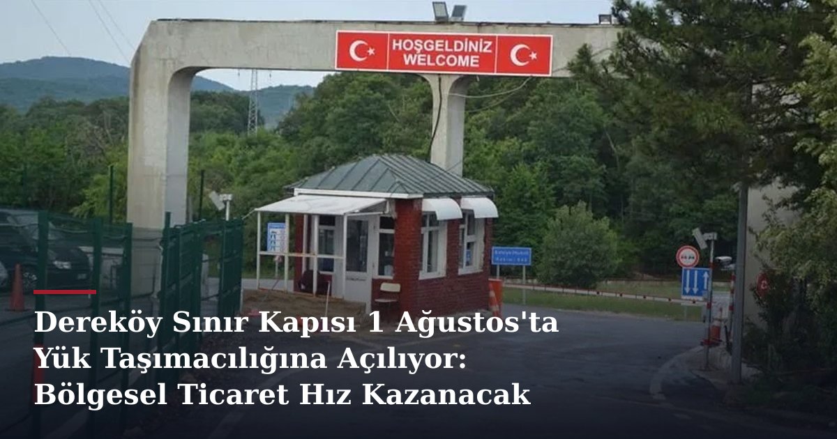 Dereköy Sınır Kapısı 1 Ağustos'ta Yük Taşımacılığına Açılıyor: Bölgesel Ticaret Hız Kazanacak