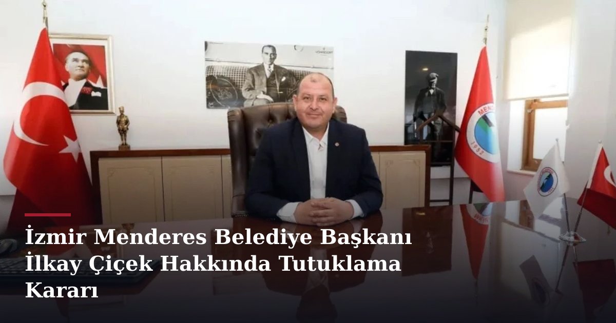 İzmir Menderes Belediye Başkanı İlkay Çiçek Hakkında Tutuklama Kararı