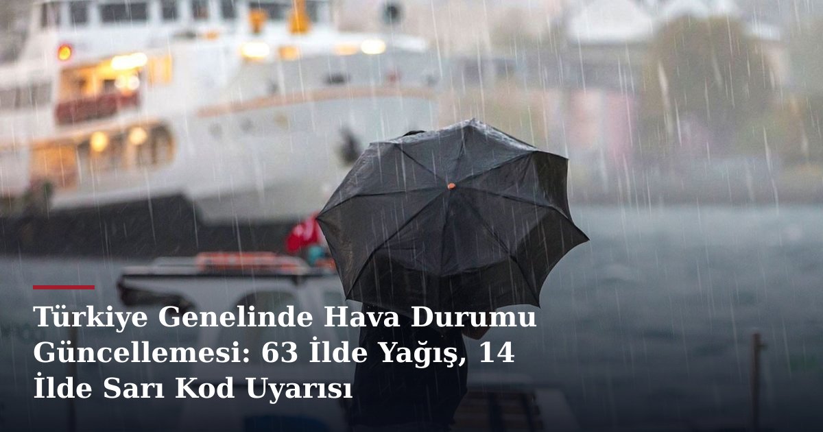 Türkiye Genelinde Hava Durumu Güncellemesi: 63 İlde Yağış, 14 İlde Sarı Kod Uyarısı