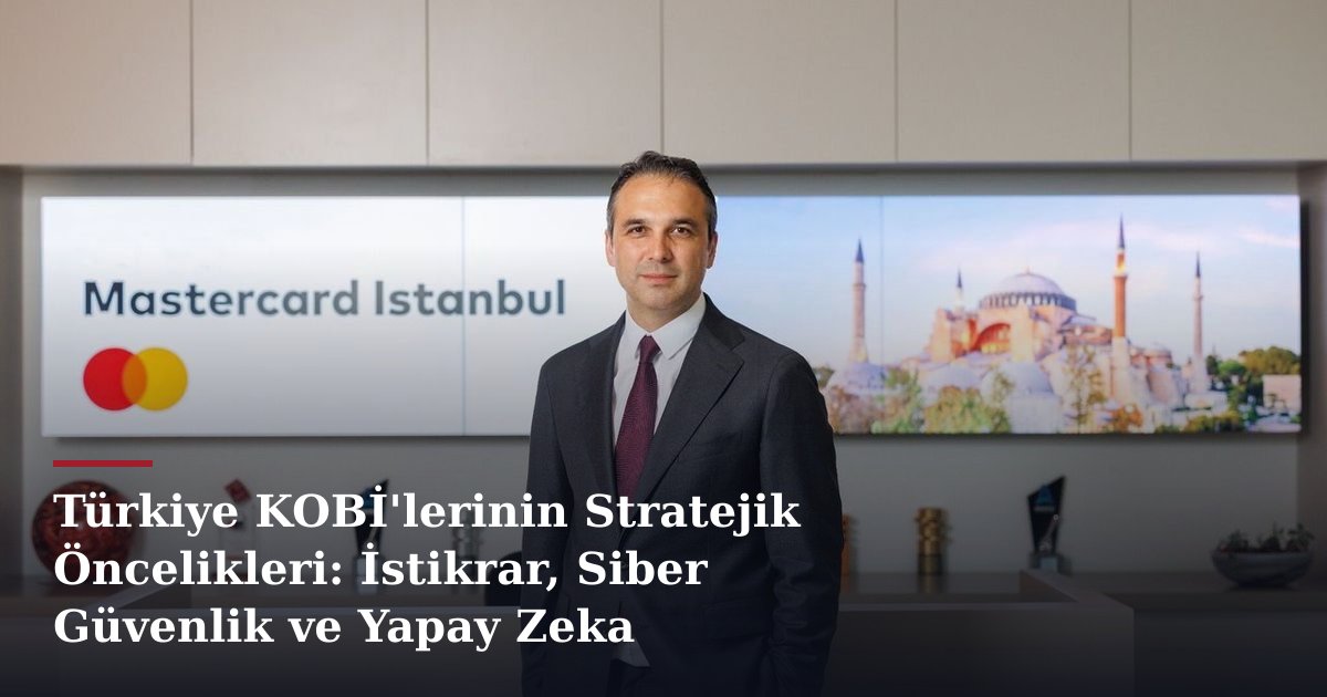 Türkiye KOBİ'lerinin Stratejik Öncelikleri: İstikrar, Siber Güvenlik ve Yapay Zeka