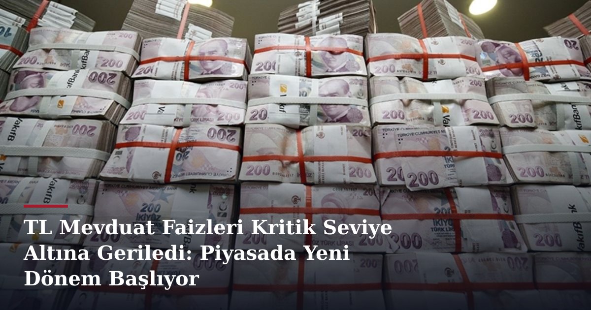 TL Mevduat Faizleri Kritik Seviye Altına Geriledi: Piyasada Yeni Dönem Başlıyor
