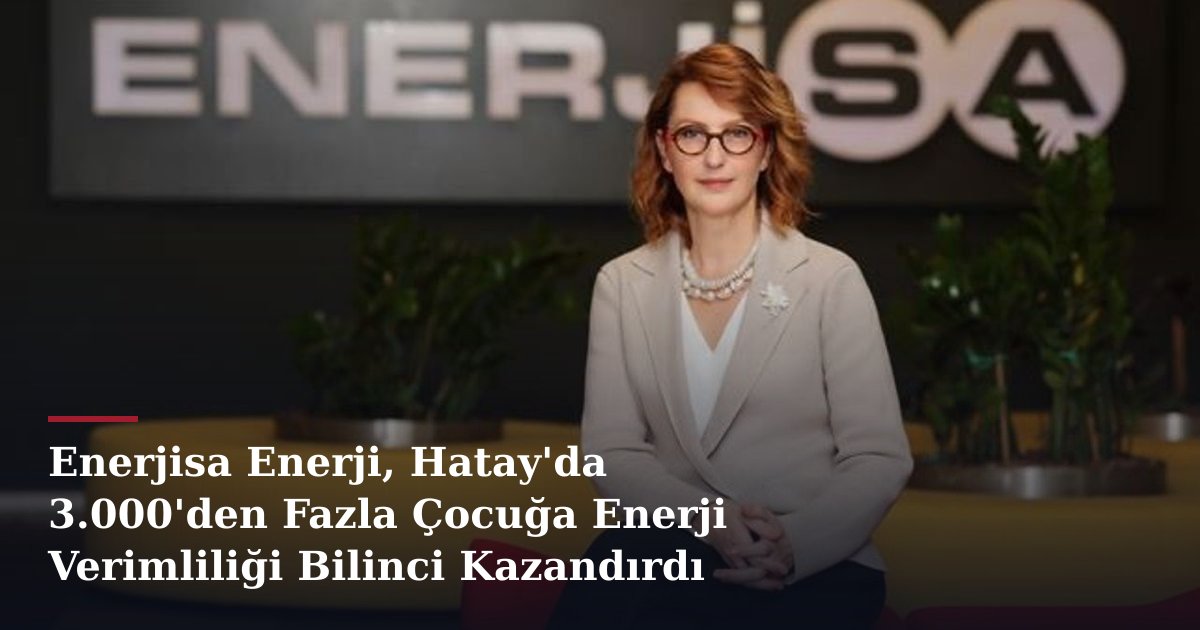 Enerjisa Enerji, Hatay'da 3.000'den Fazla Çocuğa Enerji Verimliliği Bilinci Kazandırdı