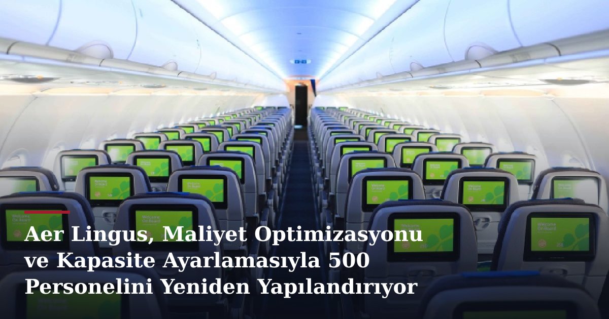 Aer Lingus, Maliyet Optimizasyonu ve Kapasite Ayarlamasıyla 500 Personelini Yeniden Yapılandırıyor