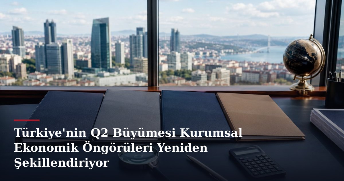 Türkiye'nin Q2 Büyümesi Kurumsal Ekonomik Öngörüleri Yeniden Şekillendiriyor