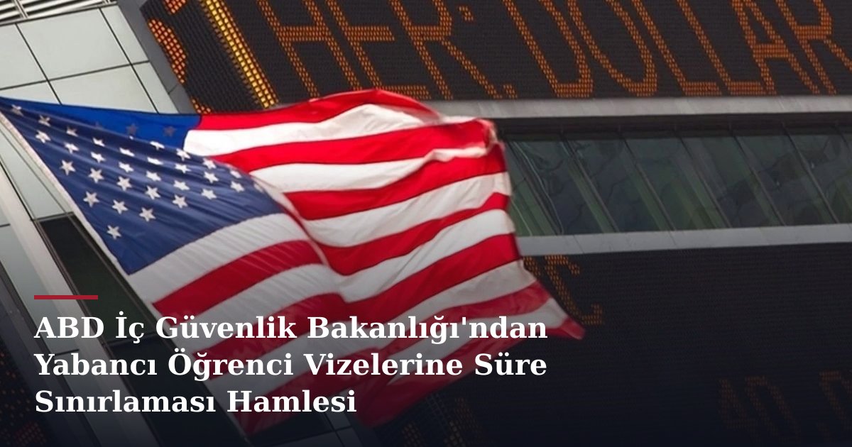 ABD İç Güvenlik Bakanlığı'ndan Yabancı Öğrenci Vizelerine Süre Sınırlaması Hamlesi