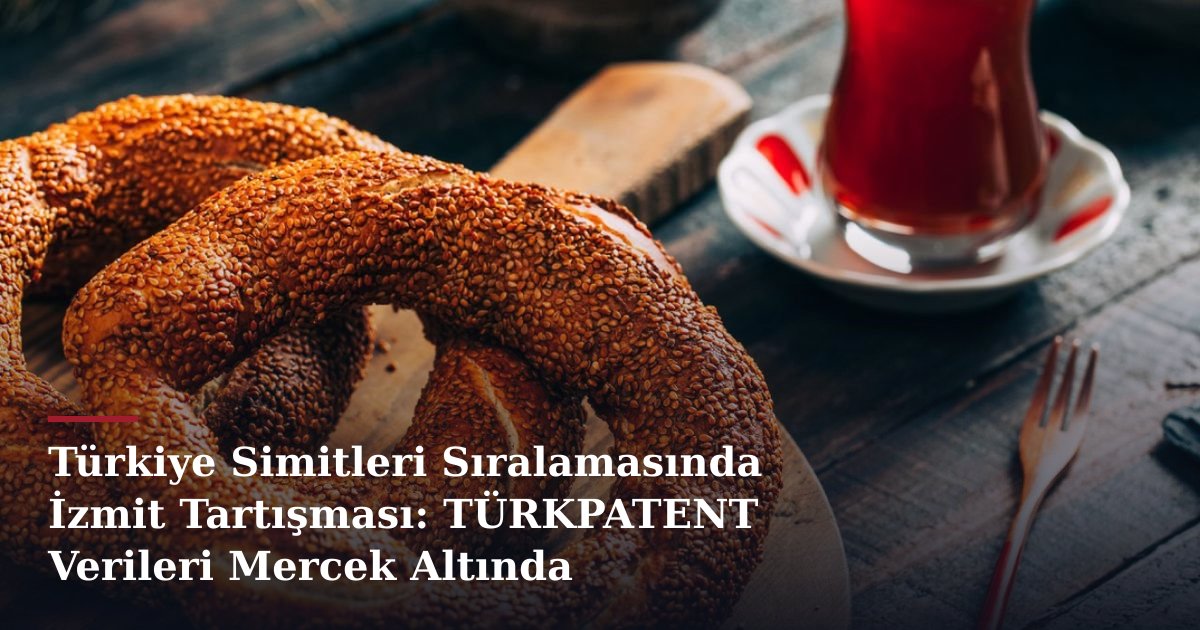 Türkiye Simitleri Sıralamasında İzmit Tartışması: TÜRKPATENT Verileri Mercek Altında
