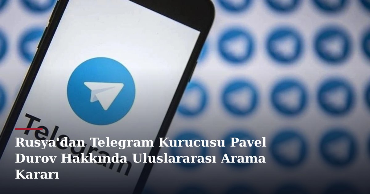 Rusya'dan Telegram Kurucusu Pavel Durov Hakkında Uluslararası Arama Kararı