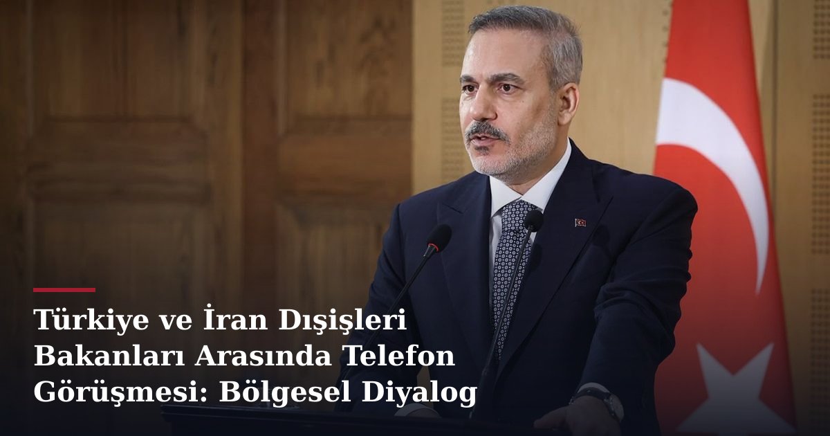 Türkiye ve İran Dışişleri Bakanları Arasında Telefon Görüşmesi: Bölgesel Diyalog Sürüyor
