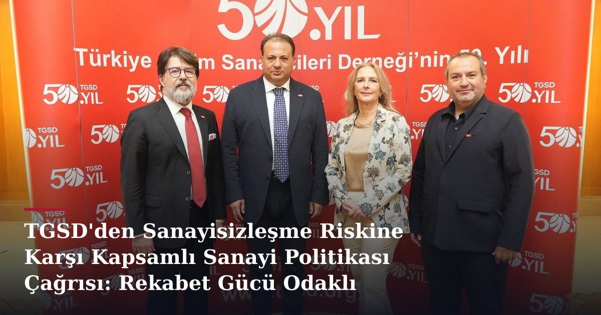 TGSD'den Sanayisizleşme Riskine Karşı Kapsamlı Sanayi Politikası Çağrısı: Rekabet Gücü Odaklı Yaklaşım