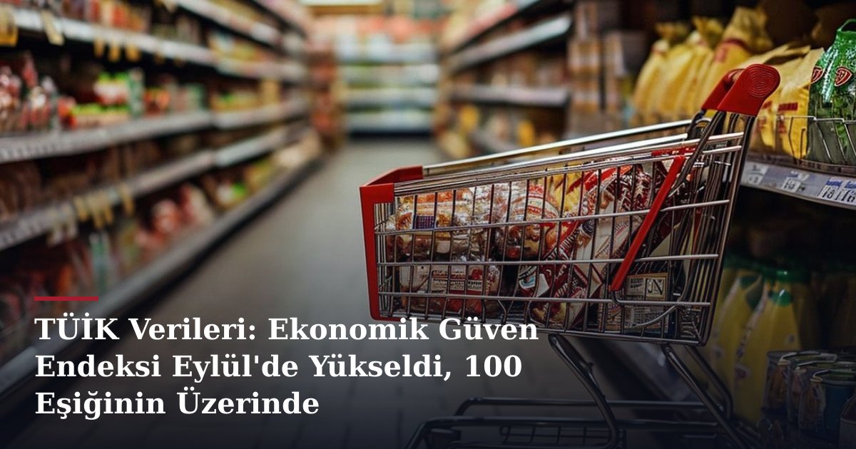 TÜİK Verileri: Ekonomik Güven Endeksi Eylül'de Yükseldi, 100 Eşiğinin Üzerinde