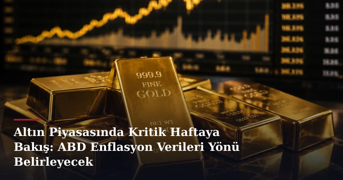 Altın Piyasasında Kritik Haftaya Bakış: ABD Enflasyon Verileri Yönü Belirleyecek