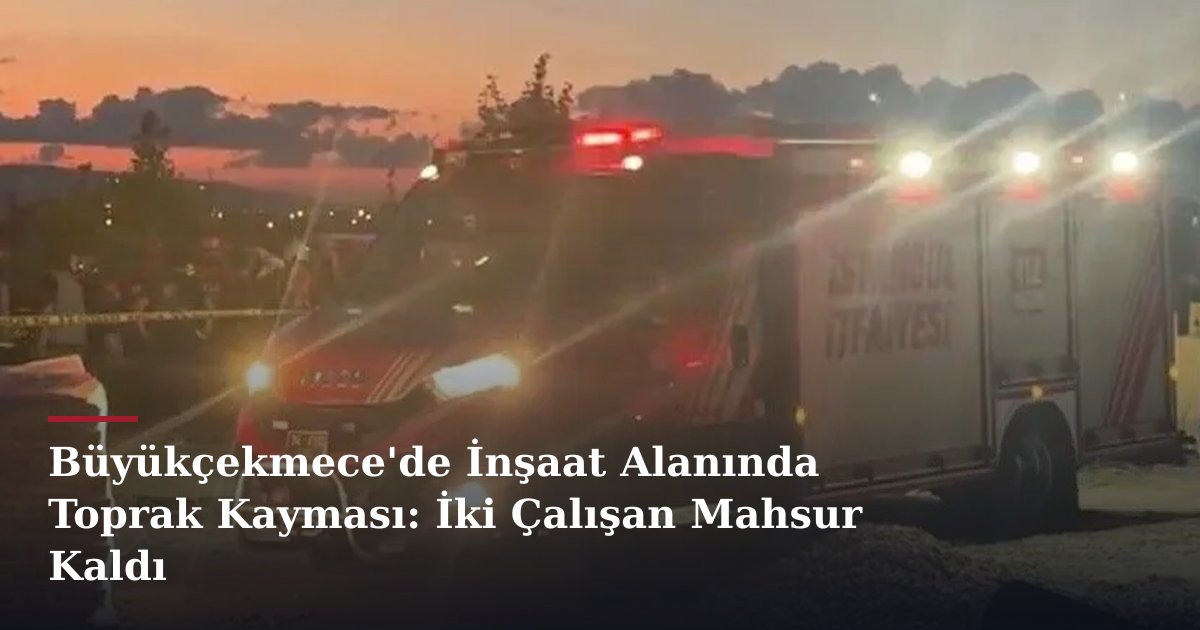 Büyükçekmece'de İnşaat Alanında Toprak Kayması: İki Çalışan Mahsur Kaldı