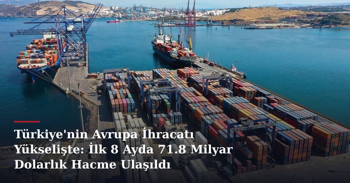 Türkiye'nin Avrupa İhracatı Yükselişte: İlk 8 Ayda 71.8 Milyar Dolarlık Hacme Ulaşıldı