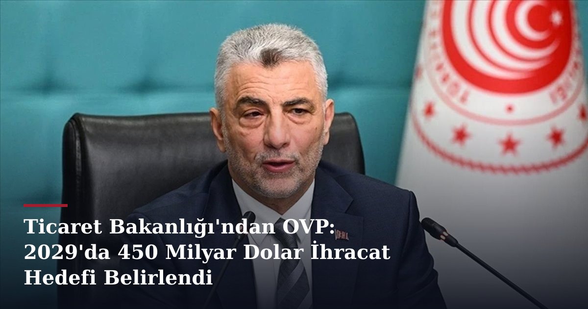 Ticaret Bakanlığı'ndan OVP: 2029'da 450 Milyar Dolar İhracat Hedefi Belirlendi