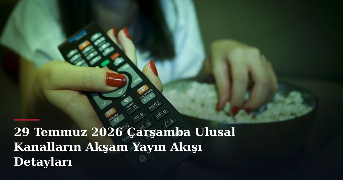 29 Temmuz 2026 Çarşamba Ulusal Kanalların Akşam Yayın Akışı Detayları