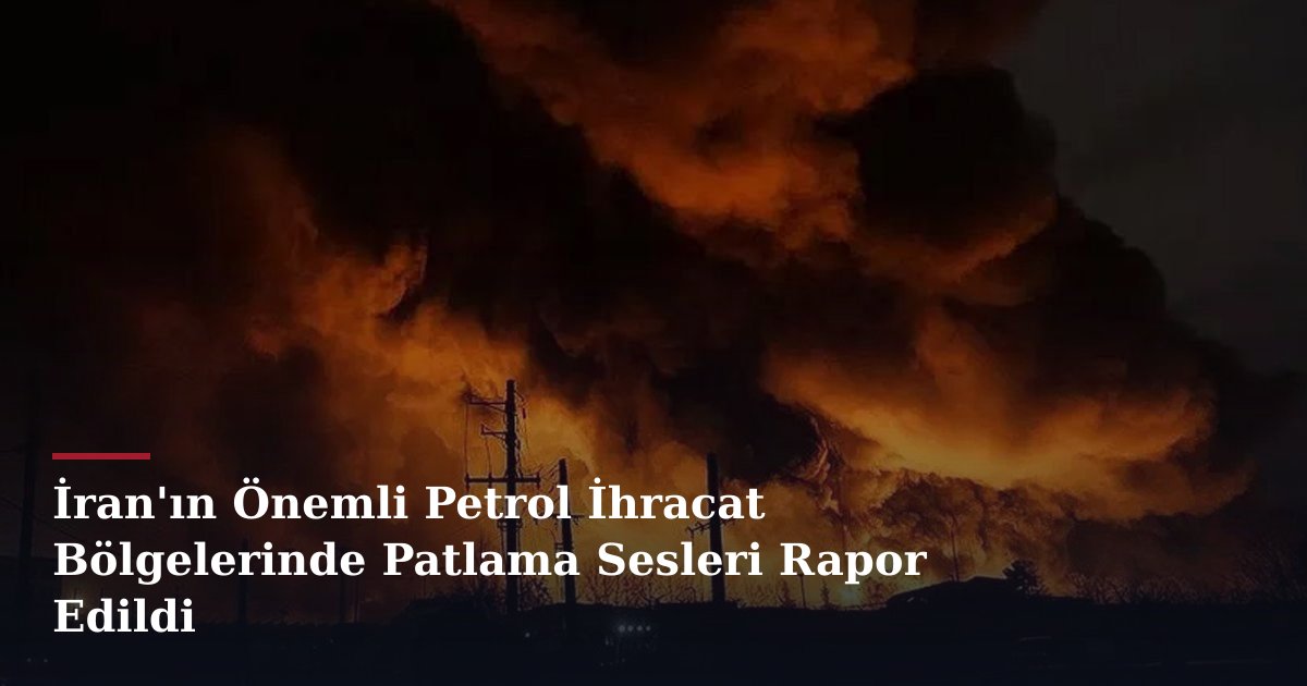 İran'ın Önemli Petrol İhracat Bölgelerinde Patlama Sesleri Rapor Edildi