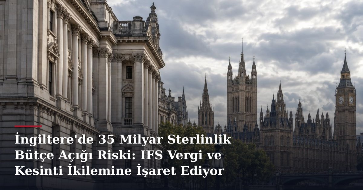 İngiltere'de 35 Milyar Sterlinlik Bütçe Açığı Riski: IFS Vergi ve Kesinti İkilemine İşaret Ediyor