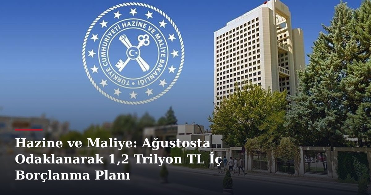 Hazine ve Maliye: Ağustosta Odaklanarak 1,2 Trilyon TL İç Borçlanma Planı