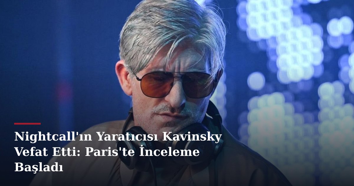 Nightcall'ın Yaratıcısı Kavinsky Vefat Etti: Paris'te İnceleme Başladı