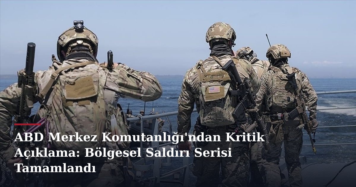 ABD Merkez Komutanlığı'ndan Kritik Açıklama: Bölgesel Saldırı Serisi Tamamlandı