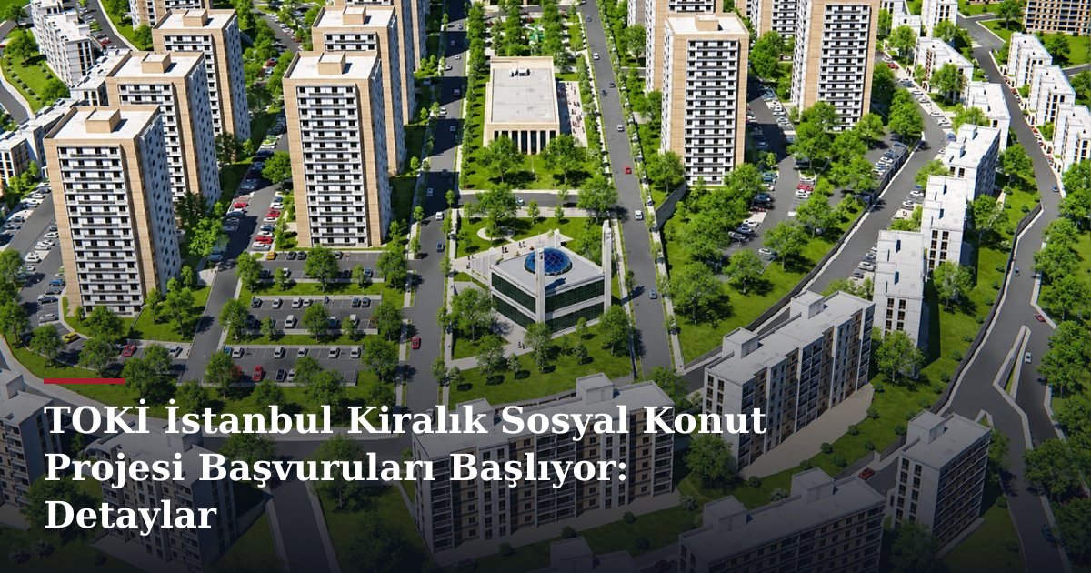 TOKİ İstanbul Kiralık Sosyal Konut Projesi Başvuruları Başlıyor: Detaylar