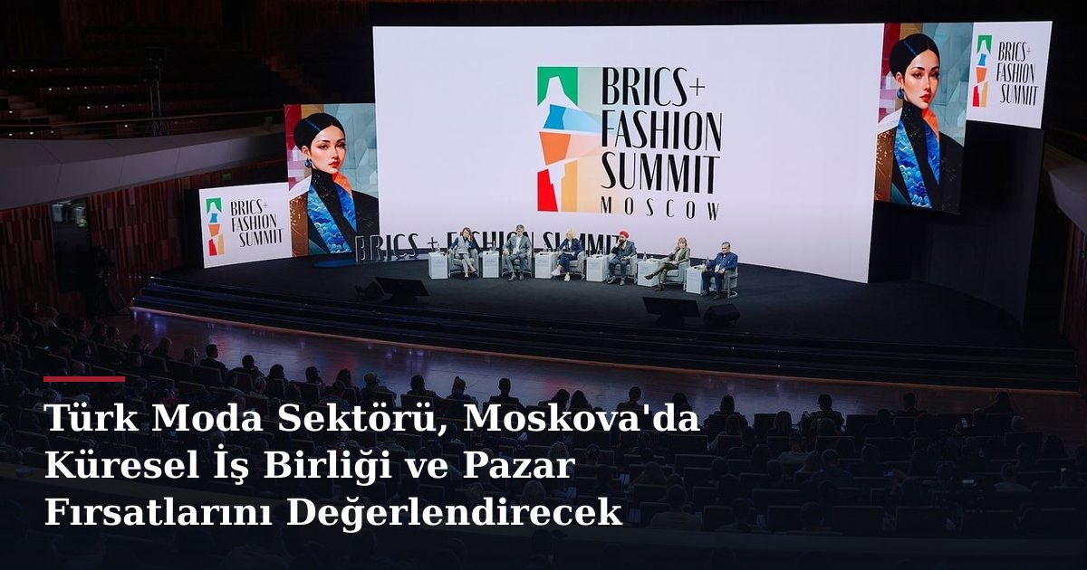 Türk Moda Sektörü, Moskova'da Küresel İş Birliği ve Pazar Fırsatlarını Değerlendirecek