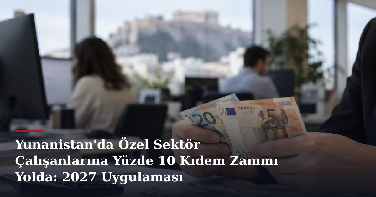 Yunanistan'da Özel Sektör Çalışanlarına Yüzde 10 Kıdem Zammı Yolda: 2027 Uygulaması