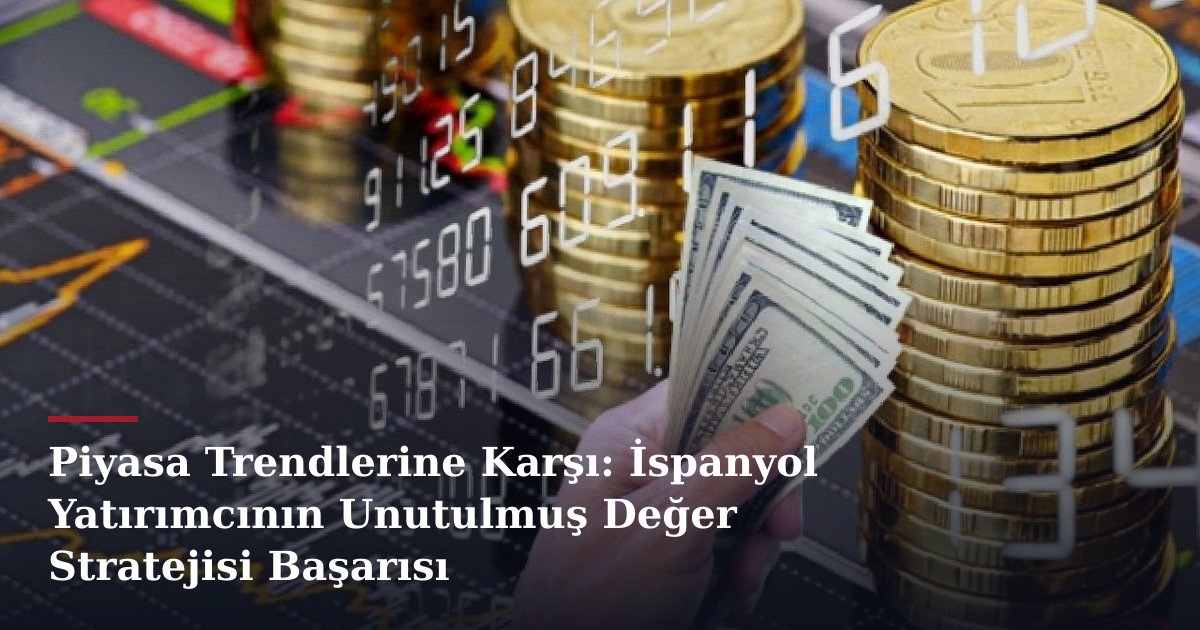 Piyasa Trendlerine Karşı: İspanyol Yatırımcının Unutulmuş Değer Stratejisi Başarısı