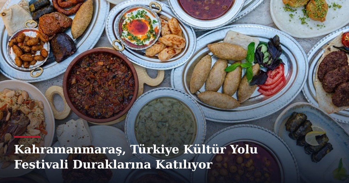 Kahramanmaraş, Türkiye Kültür Yolu Festivali Duraklarına Katılıyor